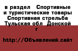  в раздел : Спортивные и туристические товары » Спортивная стрельба . Тульская обл.,Донской г.